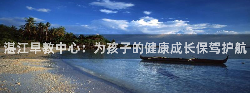 恒行2下74OOO5：湛江早教中心：为孩子的健康成长保驾护航