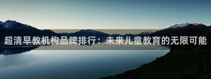 恒行娱乐掏沂74ooo5弛：超清早教机构品牌排行：未来儿童教育的无限可能