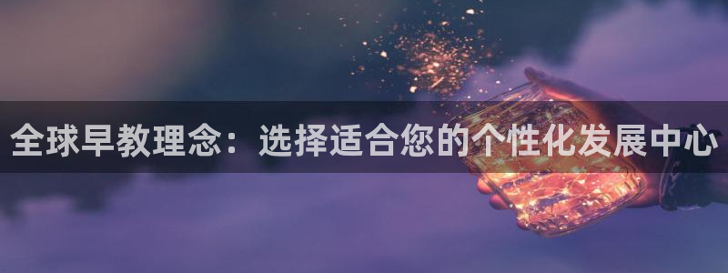 恒行娱乐5ll533主管正直:全球早教理念:选择适合您的个性化发展中心