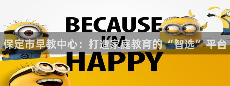 恒行2吕74OOO5：保定市早教中心：打造家庭教育的“智选”平台