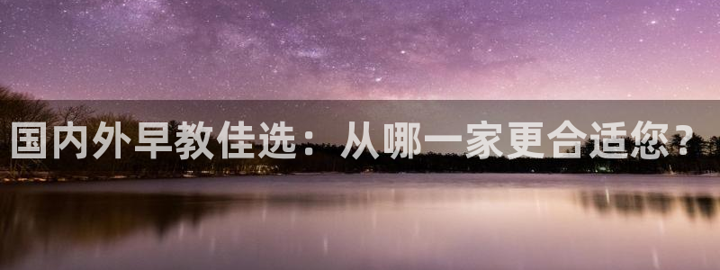 恒行2朱74OOO5：国内外早教佳选：从哪一家更合适您？