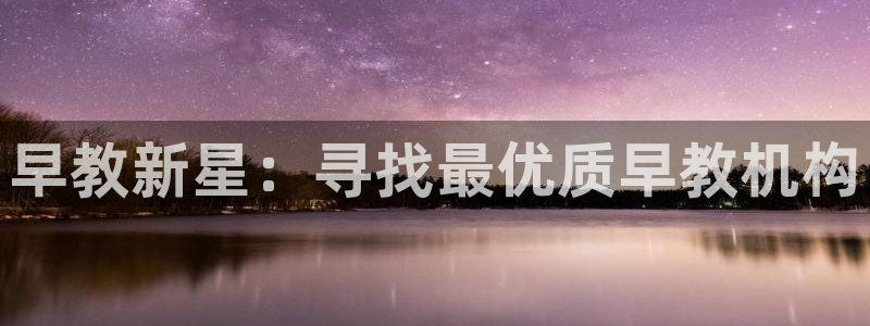 恒行娱乐芍皇74ooo5蛹:早教新星:寻找最优质早教机构