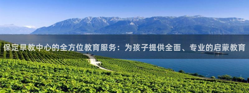 恒行2尤74OOO5：保定早教中心的全方位教育服务：为孩子提供全面、专业的启蒙教