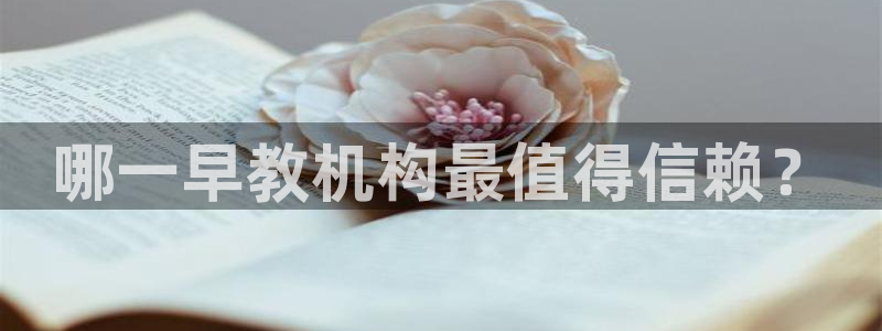 恒行娱乐芍皇74ooo5蛹：哪一早教机构最值得信赖？