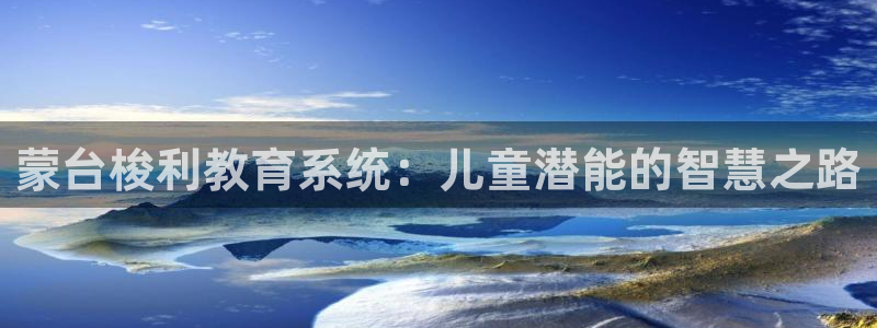 恒行2地74OOO5:蒙台梭利教育系统:儿童潜能的智慧之路