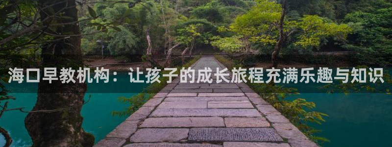 恒行娱乐周74OOO5:海口早教机构:让孩子的成长旅程充满乐趣与知识