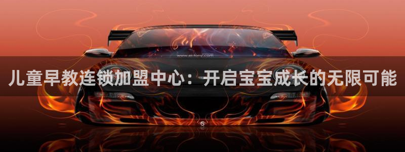 恒行招商老大诚挚 6ll5l:儿童早教连锁加盟中心:开启宝宝成长的无限可能