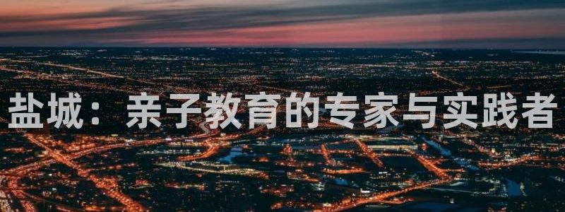 恒行2陈74OOO5：盐城：亲子教育的专家与实践者