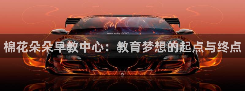 恒行2陈74OOO5:棉花朵朵早教中心:教育梦想的起点与终点