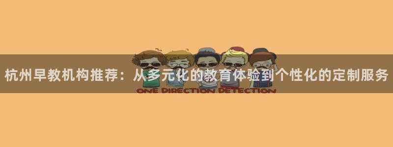 恒行2沈74OOO5：杭州早教机构推荐：从多元化的教育体验到个性化的定制服务