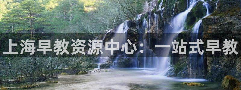 恒行娱乐吕74OOO5：上海早教资源中心：一站式早教