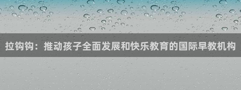 恒行5娱乐:拉钩钩:推动孩子全面发展和快乐教育的国际早教机构