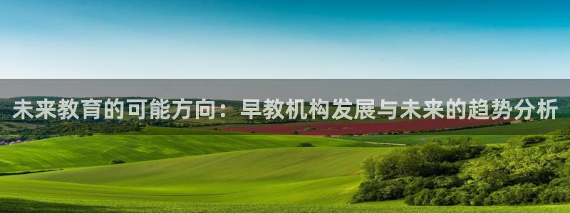 恒行主管首问6ll5l：未来教育的可能方向：早教机构发展与未来的趋势分析