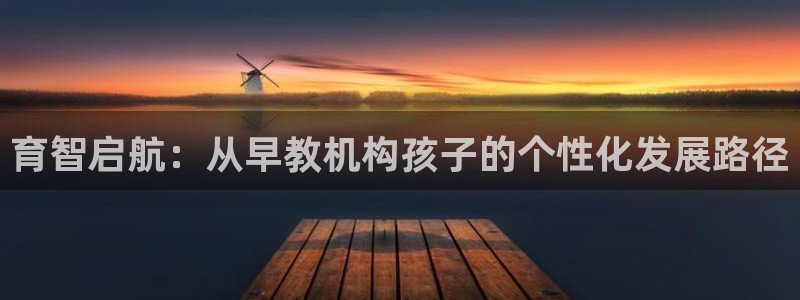恒行娱乐鸟74ooo5判官：育智启航：从早教机构孩子的个性化发展路径