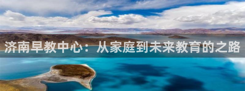 恒行娱乐招收点赞5ll533主管：济南早教中心：从家庭到未来教育的之路