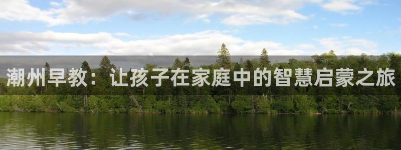 恒行娱乐登录信用 74ooo5：潮州早教：让孩子在家庭中的智慧启蒙之旅
