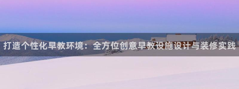 恒行2韩74OOO5:打造个性化早教环境:全方位创意早教设施设计与装修实践