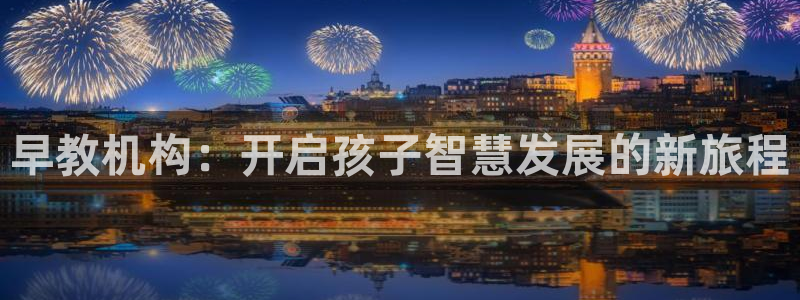 恒行2吕74OOO5：早教机构：开启孩子智慧发展的新旅程