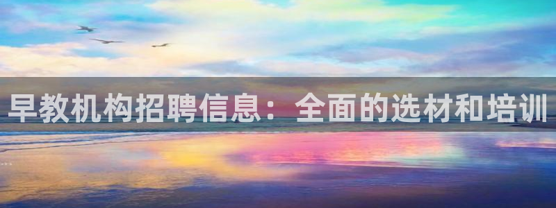 恒行主管总代6ll5l周至：早教机构招聘信息：全面的选材和培训