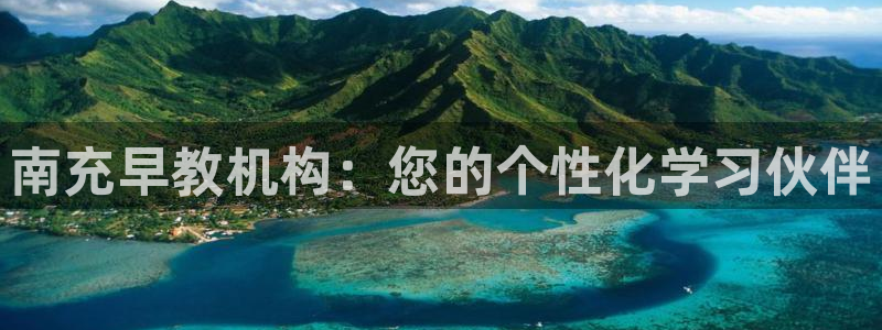 恒行2周74OOO5：南充早教机构：您的个性化学习伙伴