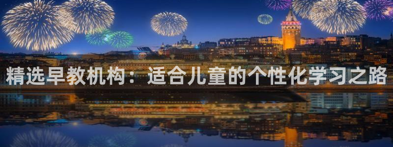 恒行主管总代6ll5l周至：精选早教机构：适合儿童的个性化学习之路