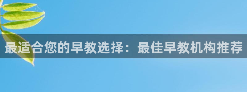 恒行2周74OOO5：最适合您的早教选择：最佳早教机构推荐