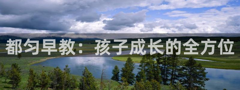 恒行2陈74OOO5:都匀早教:孩子成长的全方位